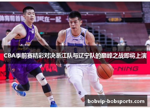 CBA季前赛精彩对决浙江队与辽宁队的巅峰之战即将上演