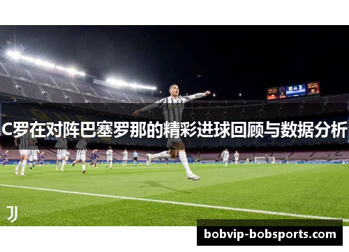 C罗在对阵巴塞罗那的精彩进球回顾与数据分析
