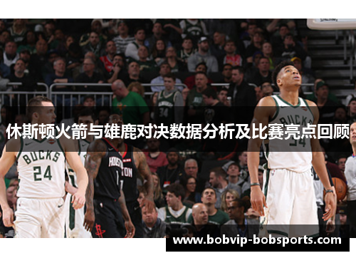 休斯顿火箭与雄鹿对决数据分析及比赛亮点回顾